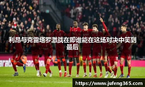 利昂与克雷塔罗激战在即谁能在这场对决中笑到最后