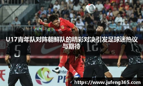U17青年队对阵朝鲜队的精彩对决引发足球迷热议与期待